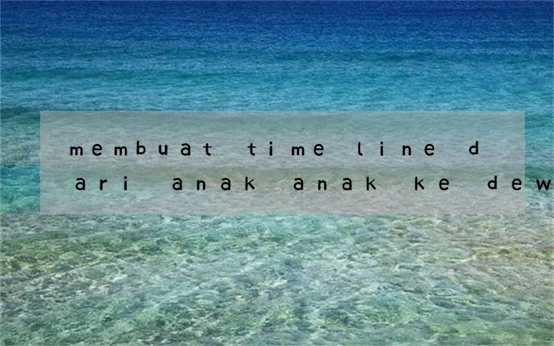 membuat time line dari anak anak ke dewasa bahasa inggris